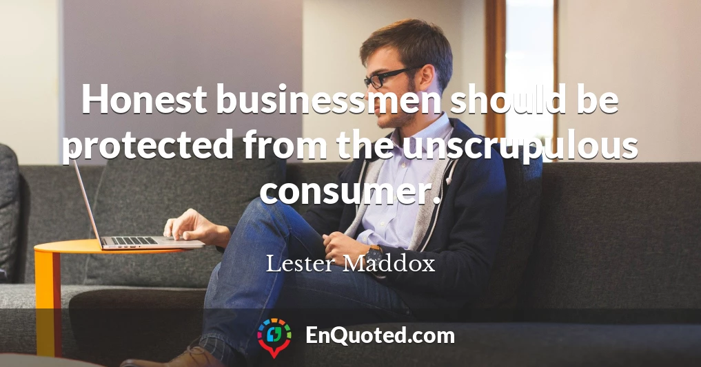 Honest businessmen should be protected from the unscrupulous consumer.