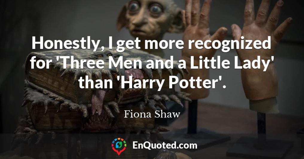 Honestly, I get more recognized for 'Three Men and a Little Lady' than 'Harry Potter'.