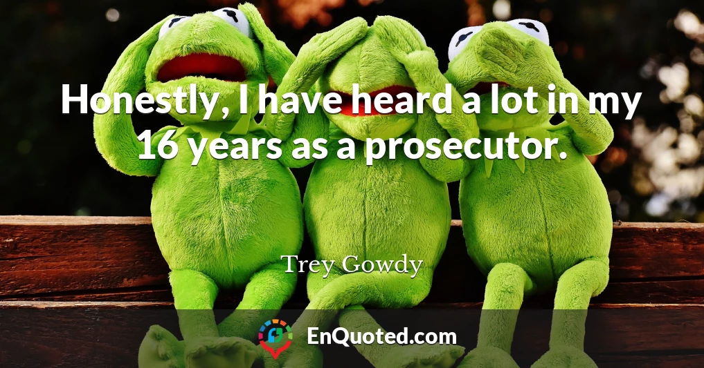 Honestly, I have heard a lot in my 16 years as a prosecutor.