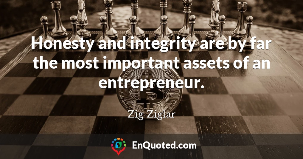 Honesty and integrity are by far the most important assets of an entrepreneur.