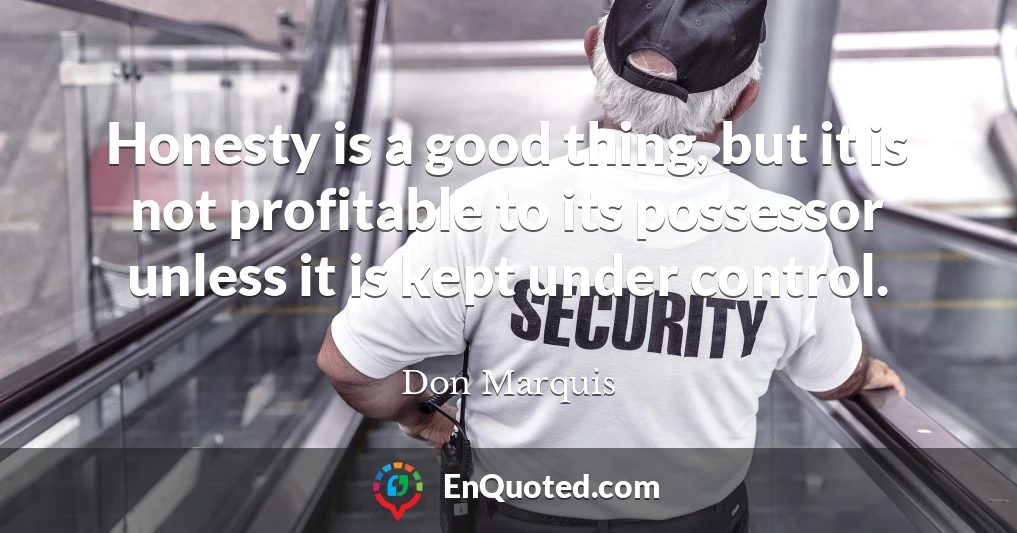 Honesty is a good thing, but it is not profitable to its possessor unless it is kept under control.