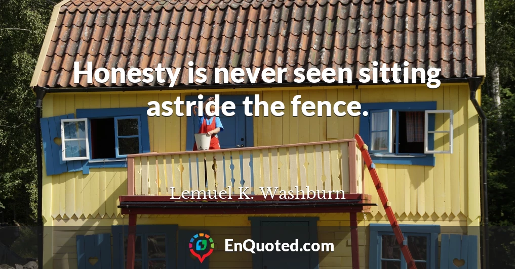 Honesty is never seen sitting astride the fence.