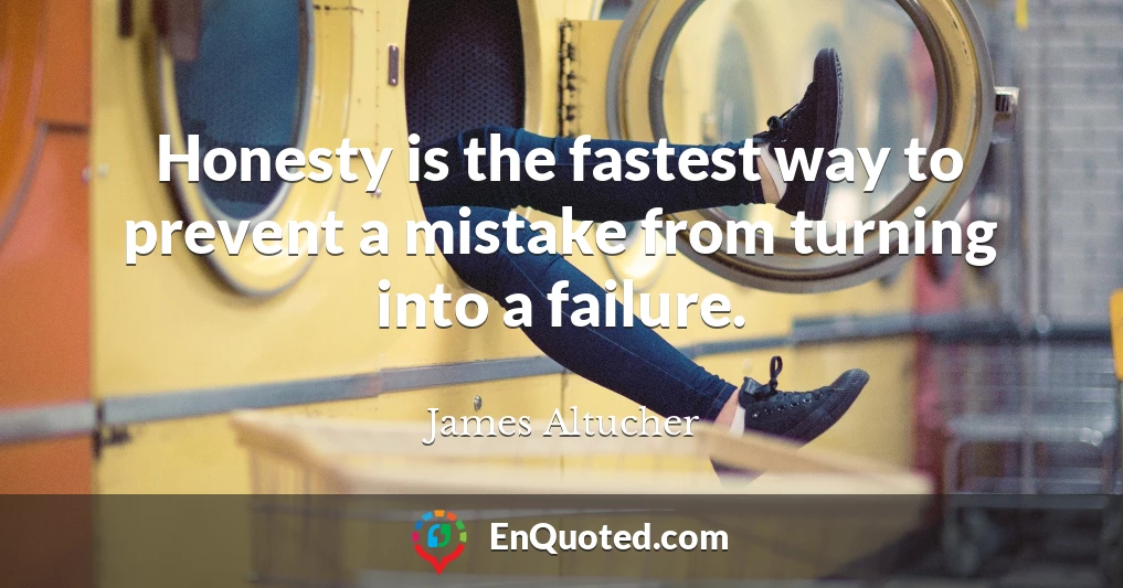 Honesty is the fastest way to prevent a mistake from turning into a failure.
