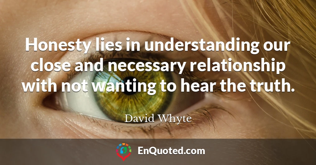 Honesty lies in understanding our close and necessary relationship with not wanting to hear the truth.