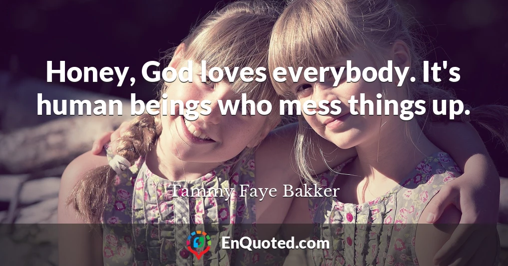 Honey, God loves everybody. It's human beings who mess things up.