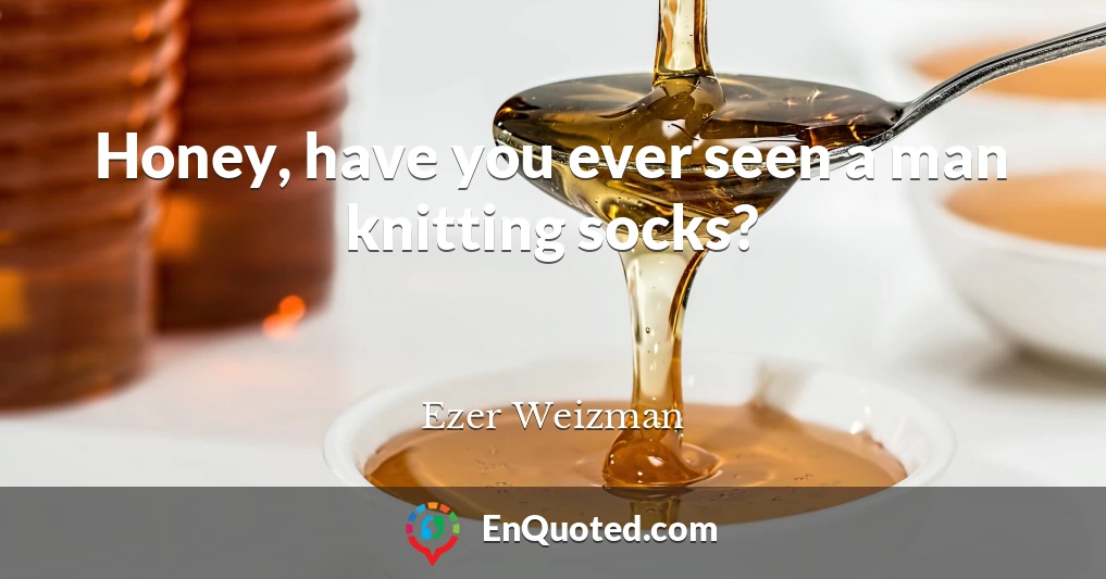Honey, have you ever seen a man knitting socks?