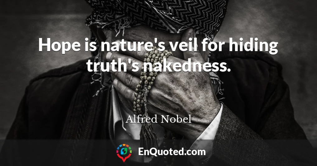 Hope is nature's veil for hiding truth's nakedness.