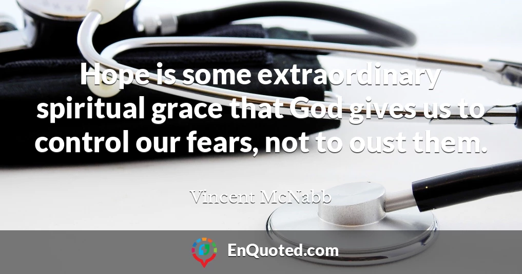 Hope is some extraordinary spiritual grace that God gives us to control our fears, not to oust them.