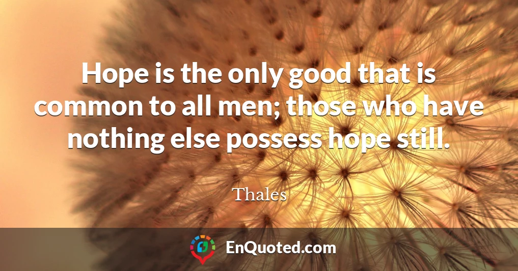 Hope is the only good that is common to all men; those who have nothing else possess hope still.