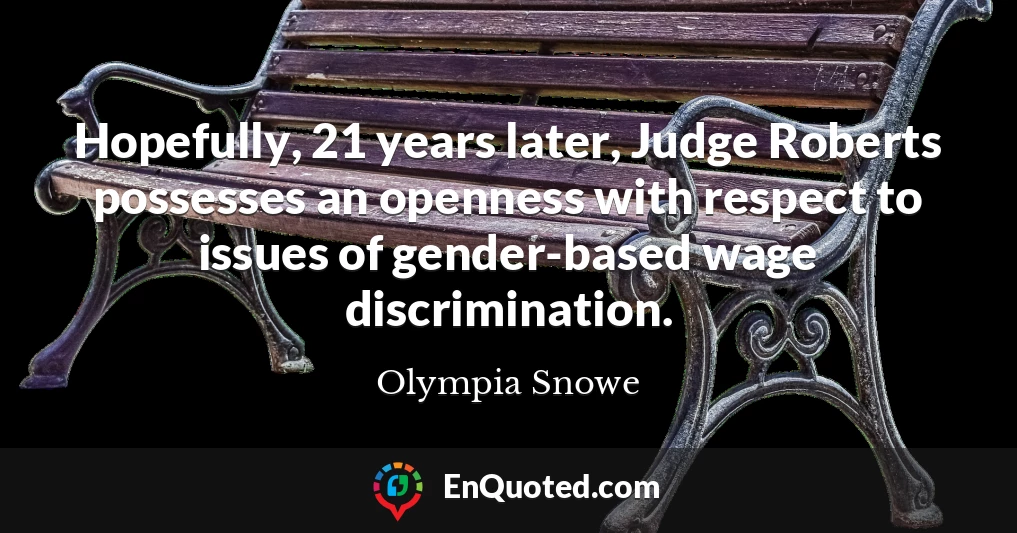 Hopefully, 21 years later, Judge Roberts possesses an openness with respect to issues of gender-based wage discrimination.
