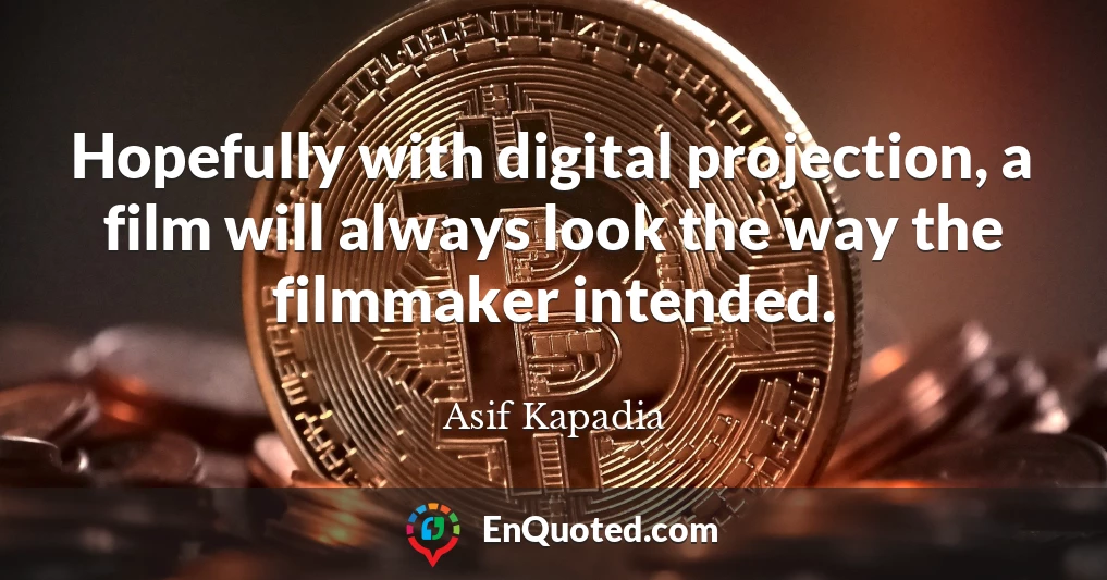 Hopefully with digital projection, a film will always look the way the filmmaker intended.