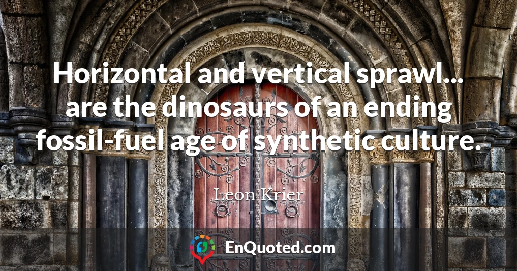 Horizontal and vertical sprawl... are the dinosaurs of an ending fossil-fuel age of synthetic culture.