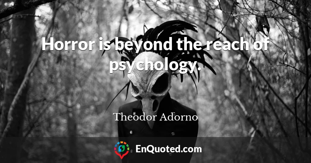 Horror is beyond the reach of psychology.
