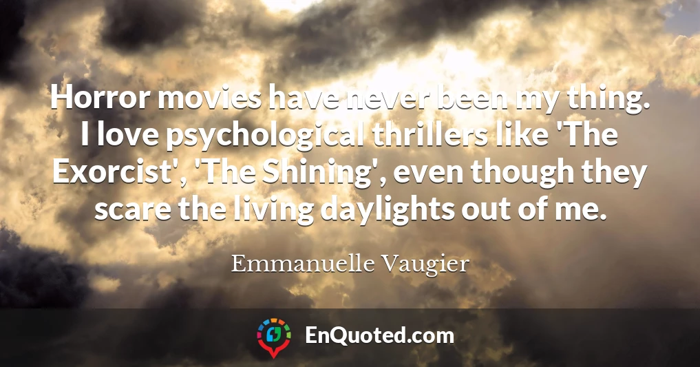 Horror movies have never been my thing. I love psychological thrillers like 'The Exorcist', 'The Shining', even though they scare the living daylights out of me.