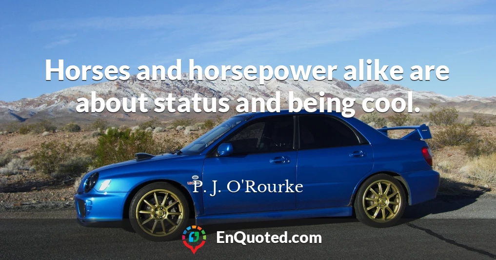 Horses and horsepower alike are about status and being cool.
