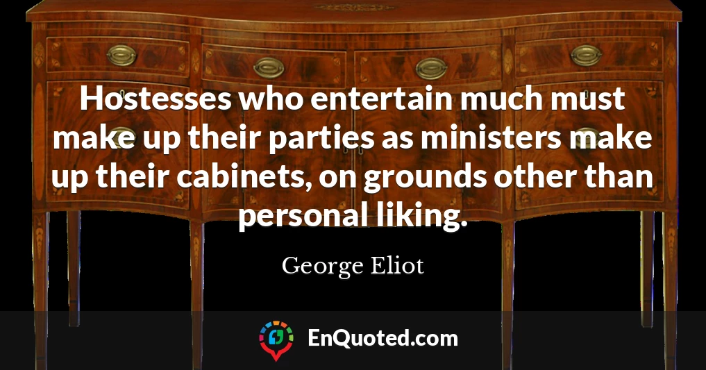 Hostesses who entertain much must make up their parties as ministers make up their cabinets, on grounds other than personal liking.