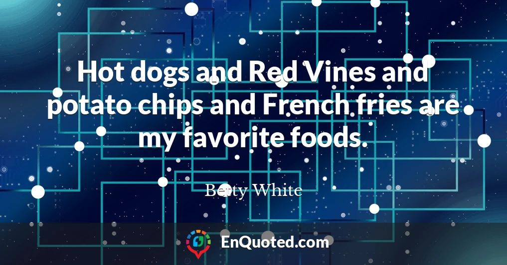 Hot dogs and Red Vines and potato chips and French fries are my favorite foods.
