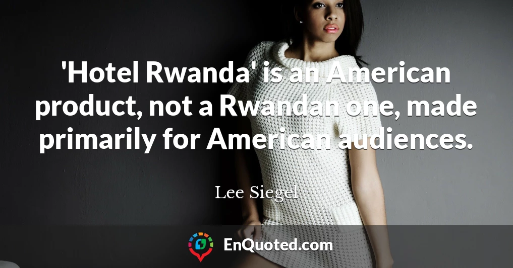 'Hotel Rwanda' is an American product, not a Rwandan one, made primarily for American audiences.