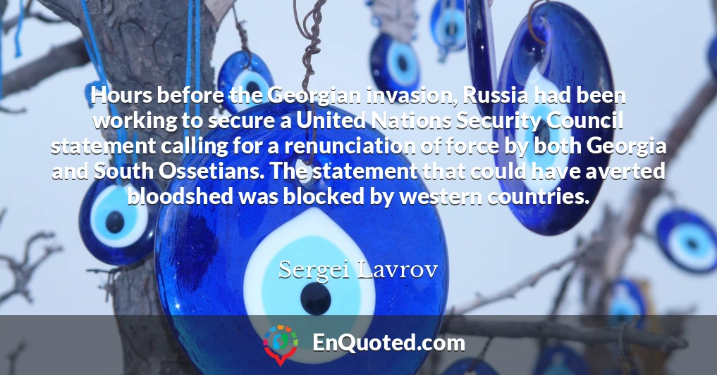 Hours before the Georgian invasion, Russia had been working to secure a United Nations Security Council statement calling for a renunciation of force by both Georgia and South Ossetians. The statement that could have averted bloodshed was blocked by western countries.