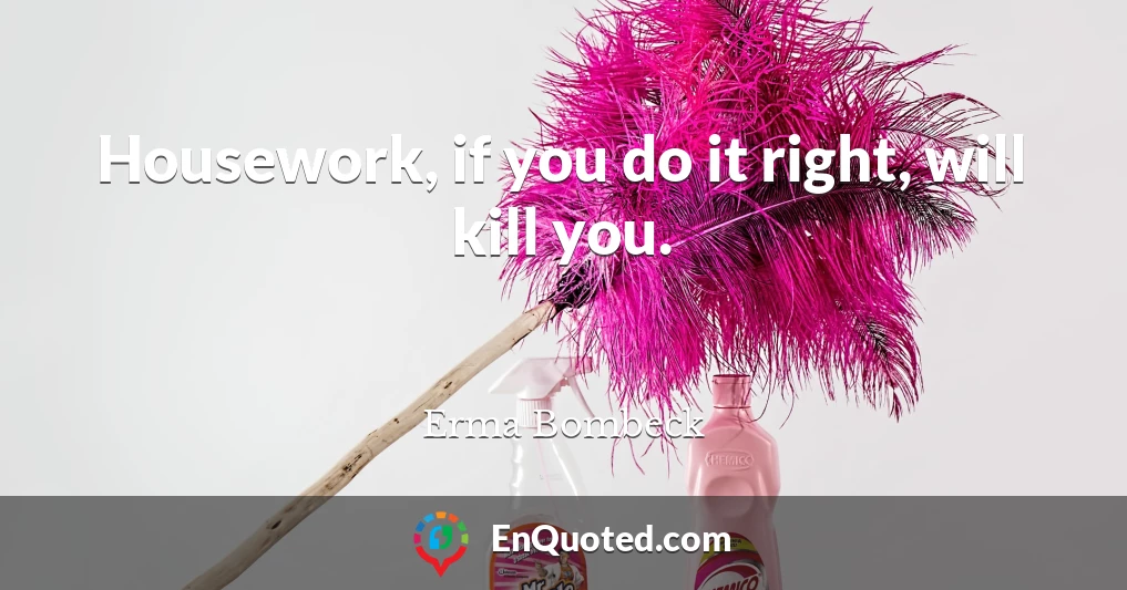 Housework, if you do it right, will kill you.