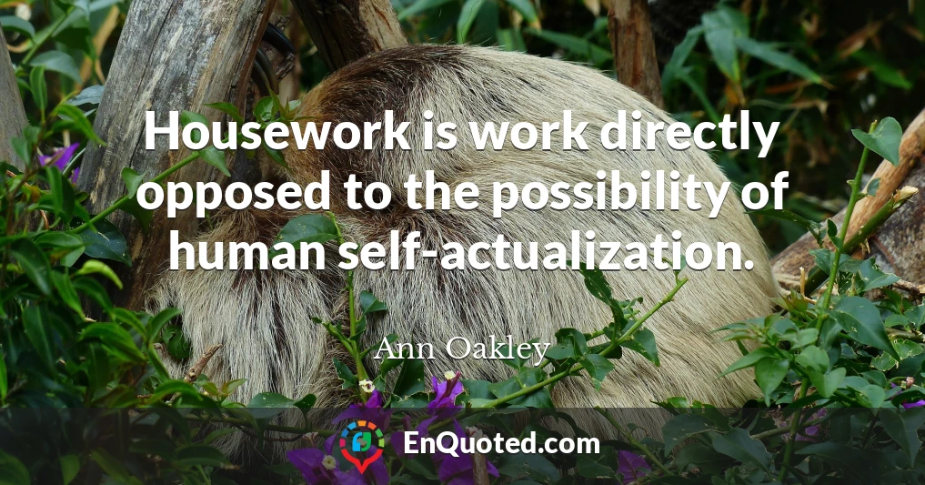 Housework is work directly opposed to the possibility of human self-actualization.