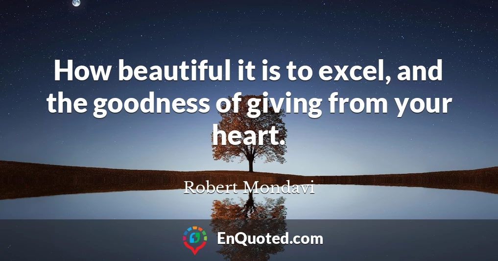 How beautiful it is to excel, and the goodness of giving from your heart.