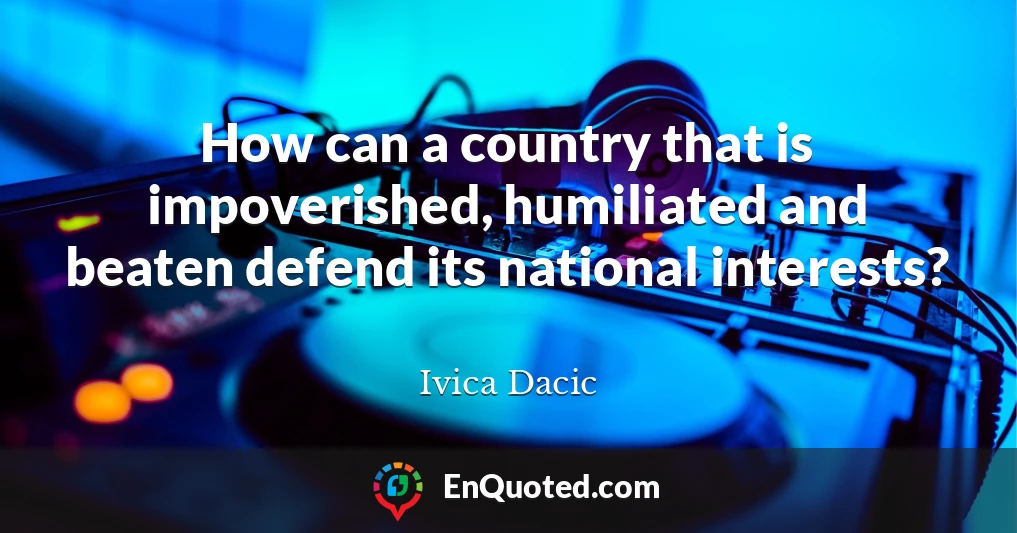 How can a country that is impoverished, humiliated and beaten defend its national interests?