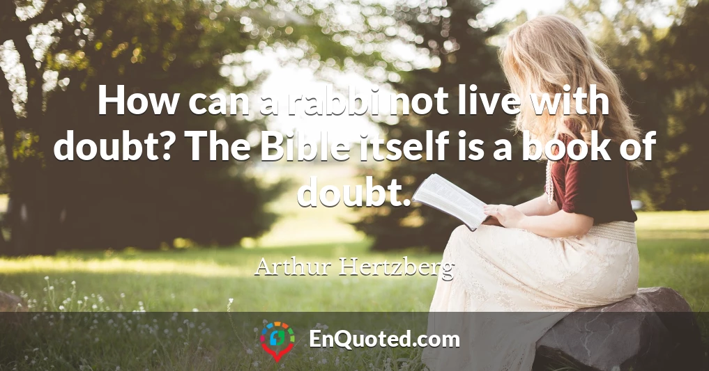 How can a rabbi not live with doubt? The Bible itself is a book of doubt.