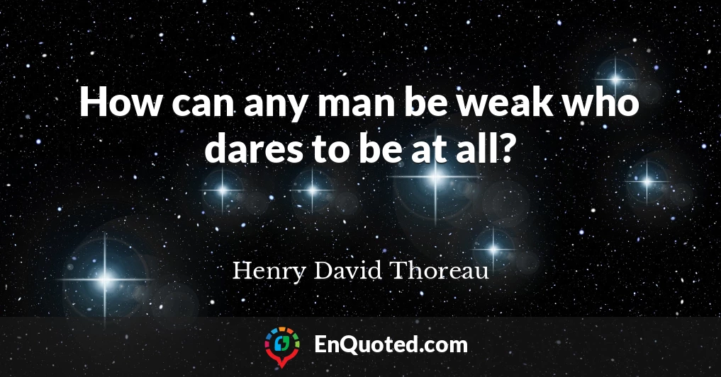 How can any man be weak who dares to be at all?