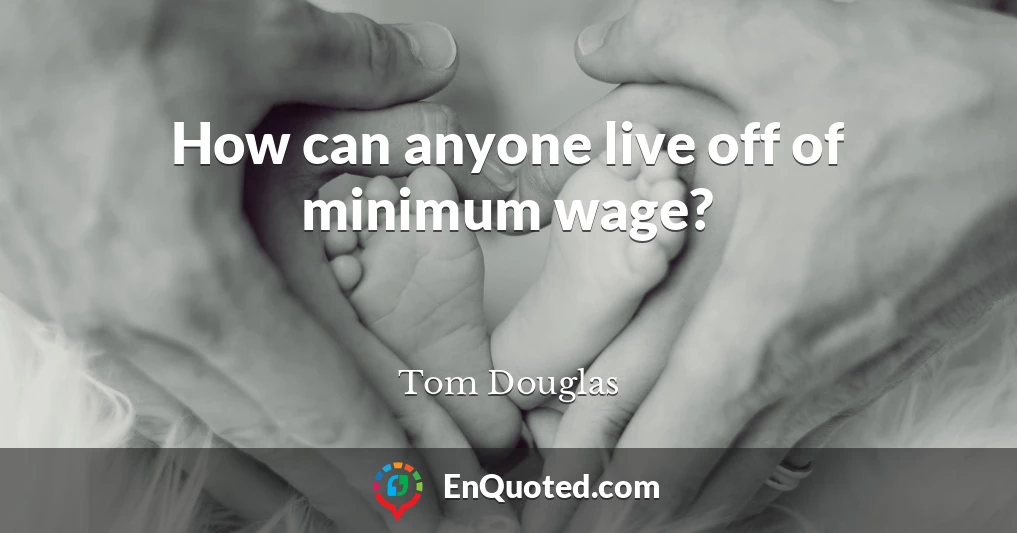 How can anyone live off of minimum wage?