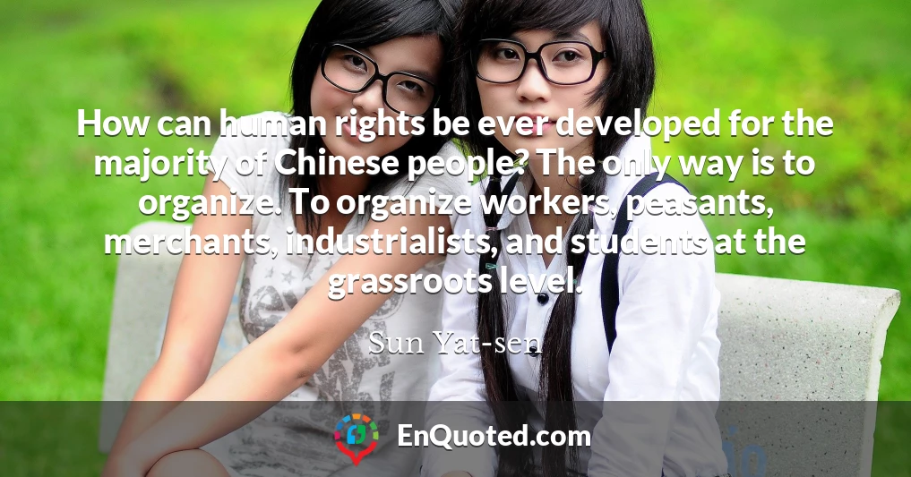 How can human rights be ever developed for the majority of Chinese people? The only way is to organize. To organize workers, peasants, merchants, industrialists, and students at the grassroots level.