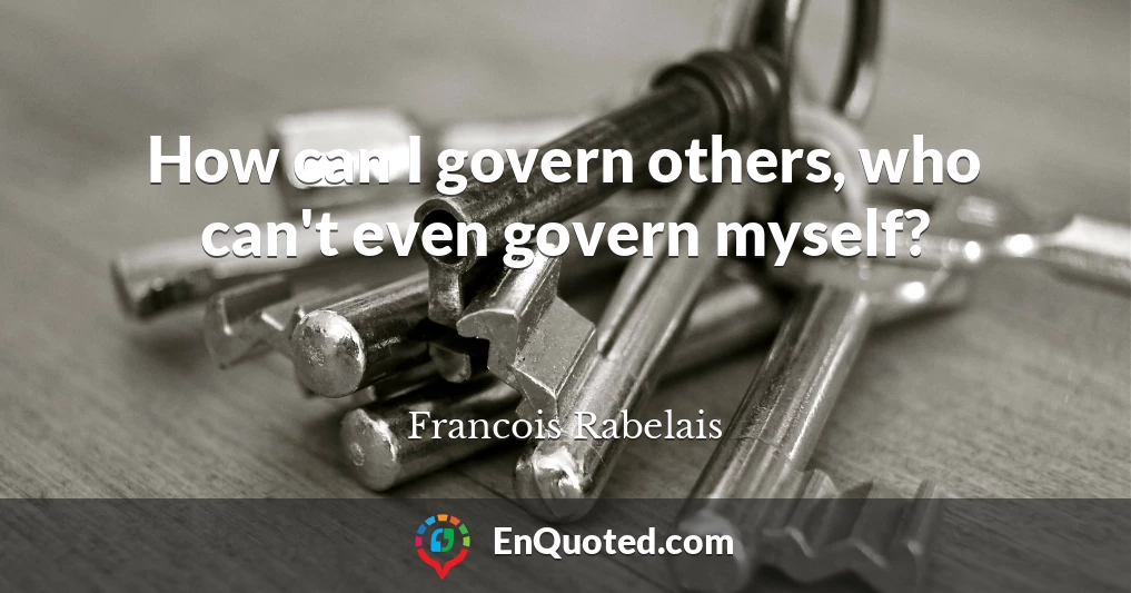 How can I govern others, who can't even govern myself?
