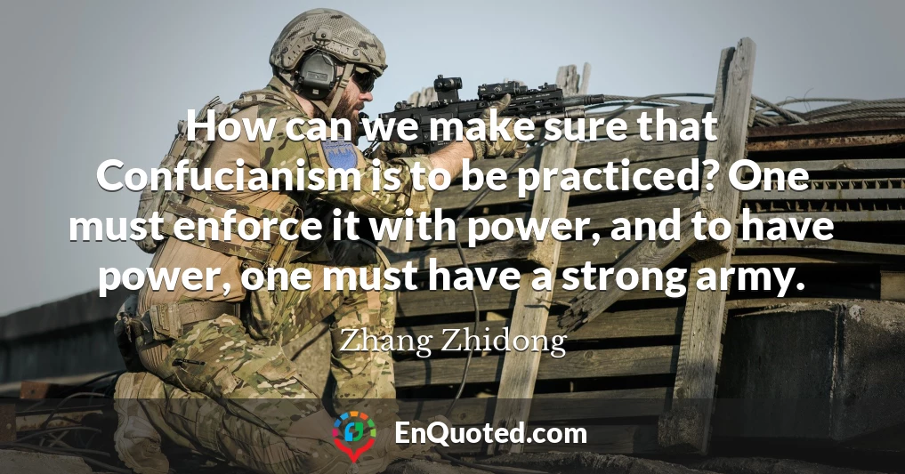 How can we make sure that Confucianism is to be practiced? One must enforce it with power, and to have power, one must have a strong army.