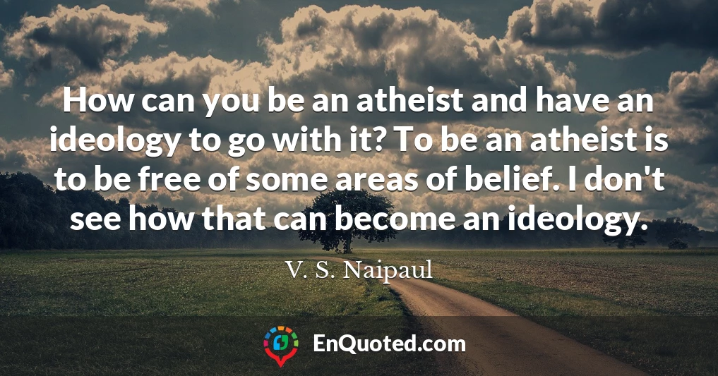 How can you be an atheist and have an ideology to go with it? To be an atheist is to be free of some areas of belief. I don't see how that can become an ideology.