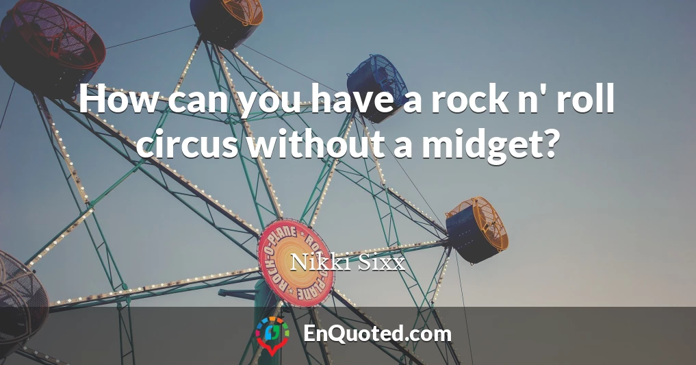 How can you have a rock n' roll circus without a midget?