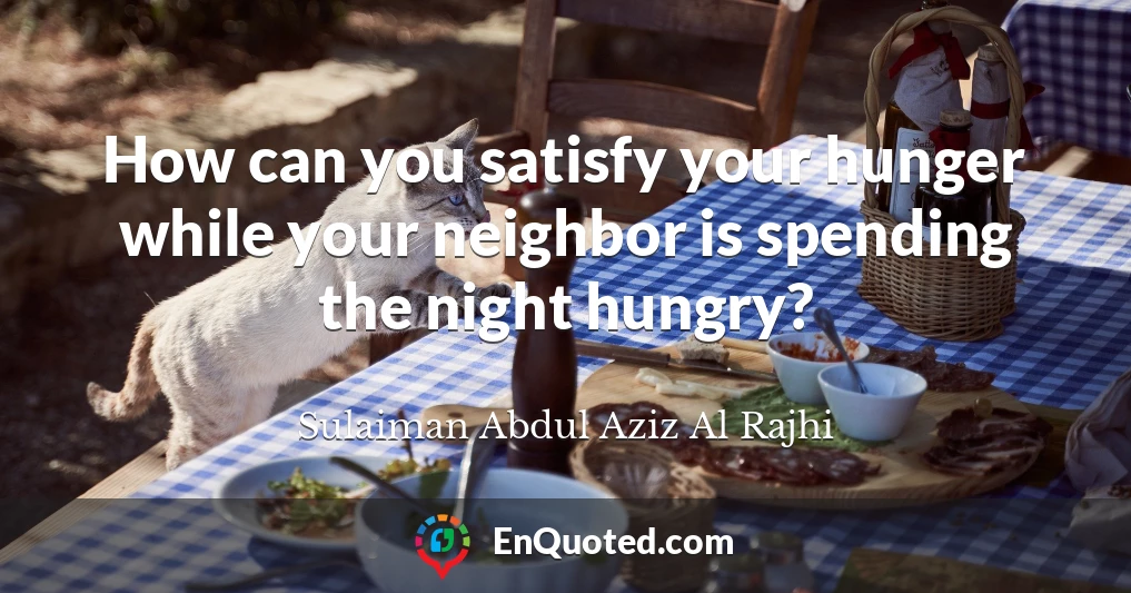 How can you satisfy your hunger while your neighbor is spending the night hungry?