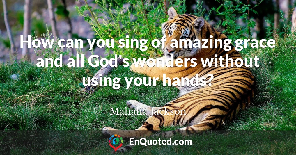 How can you sing of amazing grace and all God's wonders without using your hands?