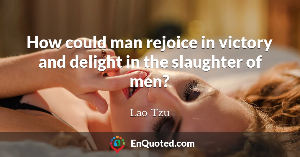 How could man rejoice in victory and delight in the slaughter of men?
