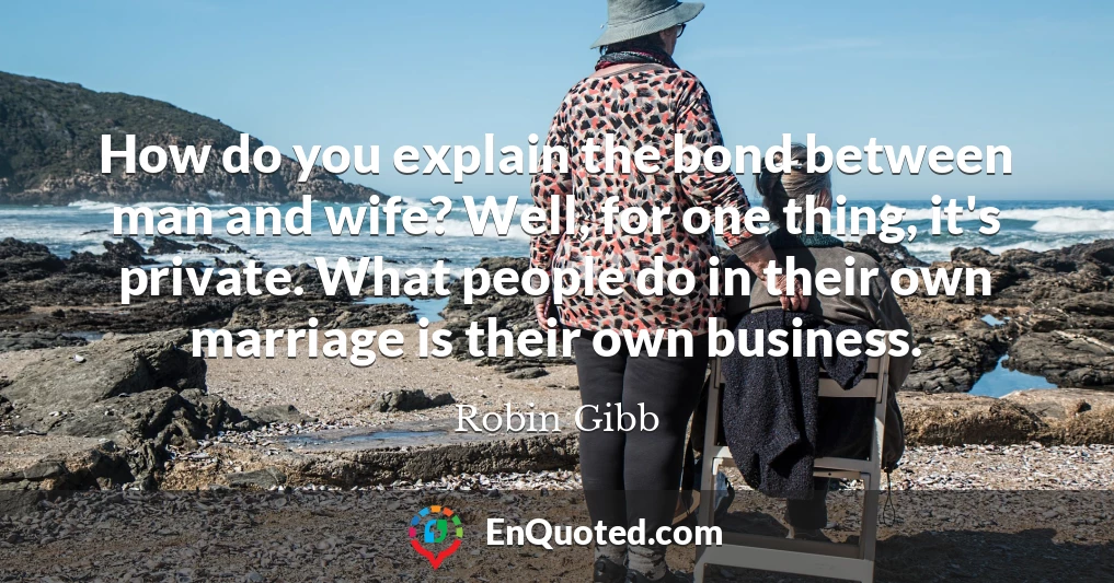 How do you explain the bond between man and wife? Well, for one thing, it's private. What people do in their own marriage is their own business.