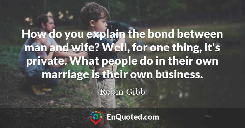 How do you explain the bond between man and wife? Well, for one thing, it's private. What people do in their own marriage is their own business.