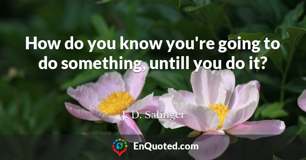 How do you know you're going to do something, untill you do it?