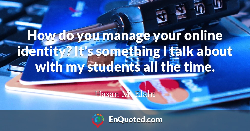 How do you manage your online identity? It's something I talk about with my students all the time.