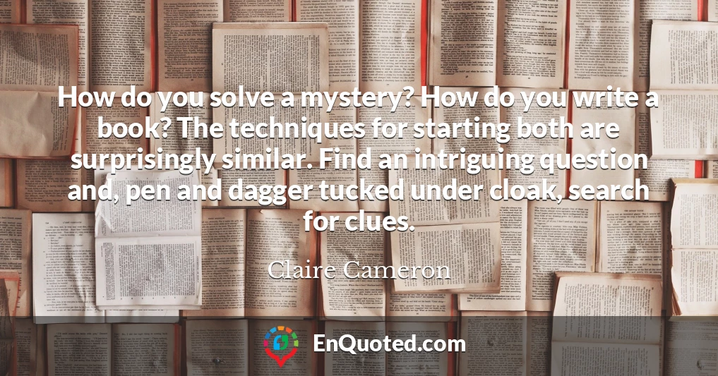 How do you solve a mystery? How do you write a book? The techniques for starting both are surprisingly similar. Find an intriguing question and, pen and dagger tucked under cloak, search for clues.