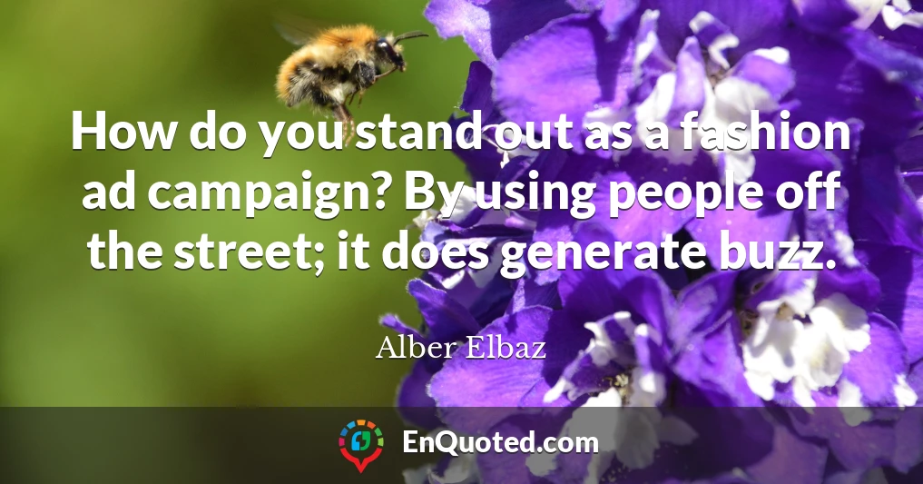 How do you stand out as a fashion ad campaign? By using people off the street; it does generate buzz.