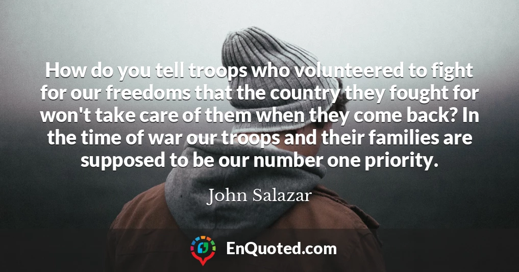 How do you tell troops who volunteered to fight for our freedoms that the country they fought for won't take care of them when they come back? In the time of war our troops and their families are supposed to be our number one priority.