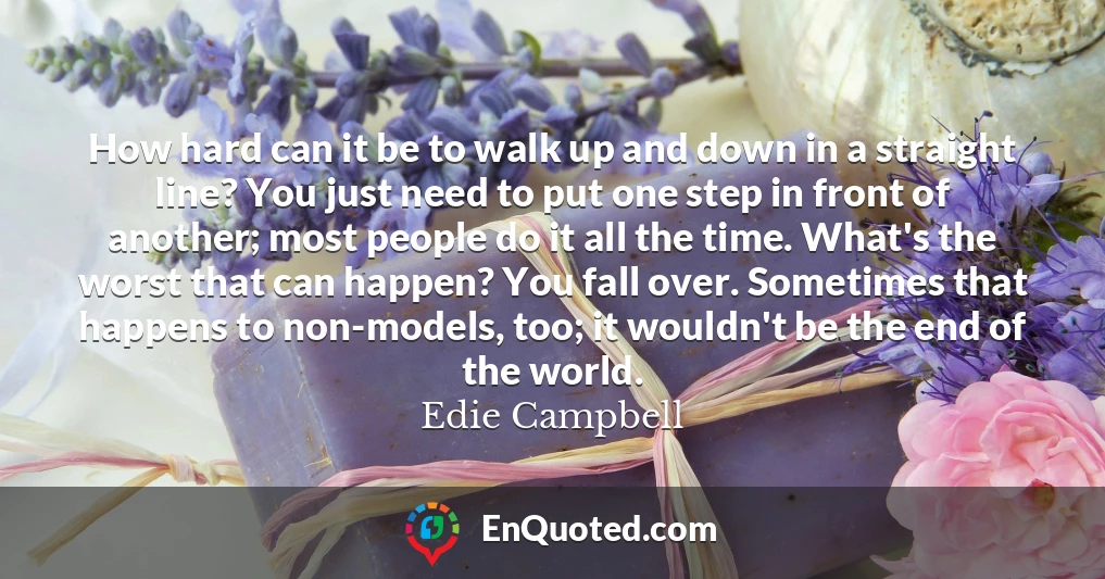 How hard can it be to walk up and down in a straight line? You just need to put one step in front of another; most people do it all the time. What's the worst that can happen? You fall over. Sometimes that happens to non-models, too; it wouldn't be the end of the world.