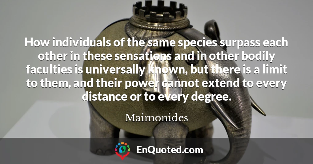 How individuals of the same species surpass each other in these sensations and in other bodily faculties is universally known, but there is a limit to them, and their power cannot extend to every distance or to every degree.