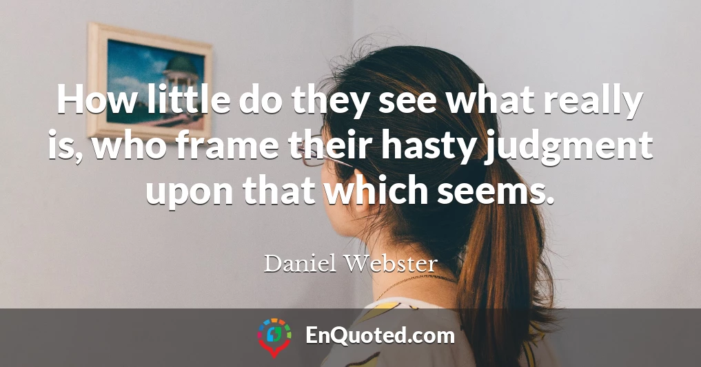 How little do they see what really is, who frame their hasty judgment upon that which seems.
