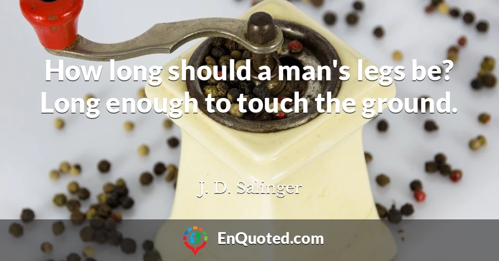 How long should a man's legs be? Long enough to touch the ground.