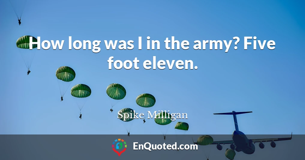 How long was I in the army? Five foot eleven.